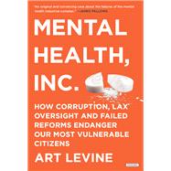 Mental Health Inc How Corruption, Lax Oversight and Failed Reforms Endanger Our Most Vulnerable Citizens