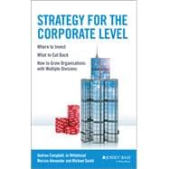 Strategy for the Corporate Level Where to Invest, What to Cut Back and How to Grow Organisations with Multiple Divisions