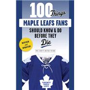 100 Things Maple Leafs Fans Should Know & Do Before They Die