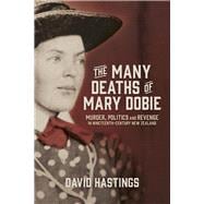 The Many Deaths of Mary Dobie Murder, Politics and Revenge in Nineteenth-Century New Zealand,9781869408374