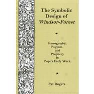 Symbolic Design Of Windsor Forest Iconography, Pageant, and Prophecy in Pope's Early Work