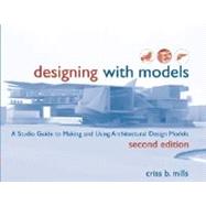 Designing with Models: A Studio Guide to Making and Using Architectural Design Models, 2nd Edition