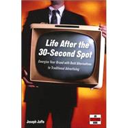 Life after the 30-Second Spot : Energize Your Brand with a Bold Mix of Alternatives to Traditional Advertising