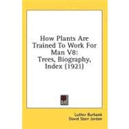 How Plants Are Trained to Work for Man V8 : Trees, Biography, Index (1921)
