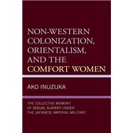 Non-Western Colonization, Orientalism, and the Comfort Women The Collective Memory of Sexual Slavery under the Japanese Imperial Military