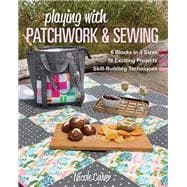 Playing with Patchwork & Sewing 6 Blocks in 3 sizes, 18 Exciting Projects, Skill-building Techniques,9781617458378