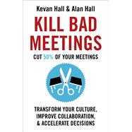 Kill Bad Meetings Cut 50% of your meetings to transform your culture, improve collaboration, and accelerate decisions
