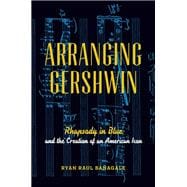 Arranging Gershwin Rhapsody in Blue and the Creation of an American Icon