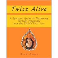 Twice Alive: A Spiritual Guide to Mothering Through Pregnancy And the Child's First Year