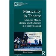 Musicality in Theatre: Music as Model, Method and Metaphor in Theatre-Making