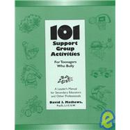 101 Support Group Activities for Teenagers Who Bully : A Leader's Manual for Secondary Educators and Other Professionals, Grades 6-12