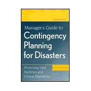 Manager's Guide to Contingency Planning for Disasters: Protecting Vital Facilities and Critical Operations, 2nd Edition