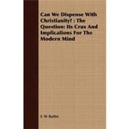 Can We Dispense With Christianity?: The Question: Its Crux and Implications for the Modern Mind