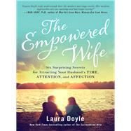 The Empowered Wife Six Surprising Secrets for Attracting Your Husband's Time, Attention, and Affect ion