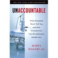 Unaccountable What Hospitals Won't Tell You and How Transparency Can Revolutionize Health Care