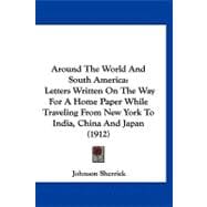 Around the World and South Americ : Letters Written on the Way for A Home Paper While Traveling from New York to India, China and Japan (1912)