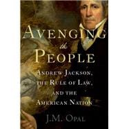 Avenging the People Andrew Jackson, the Rule of Law, and the American Nation