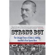 Strong Boy The Life and Times of John L. Sullivan, America's First Sports Hero