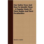 Our Native Trees and How to Identify Them - a Popular Study of Their Habits and Their Peculiarities