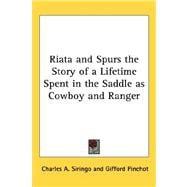 Riata and Spurs the Story of a Lifetime Spent in the Saddle As Cowboy and Ranger