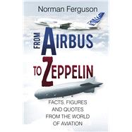 From Airbus to Zeppelin Facts, Figures and Quotes from the World of Aviation