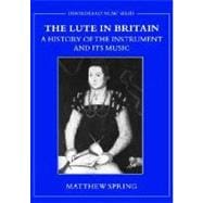 The Lute in Britain A History of the Instrument and Its Music
