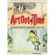 Art Out of Time Unknown Comics Visionaries, 1900-1969