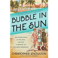 Bubble in the Sun The Florida Boom of the 1920s and How It Brought on the Great Depression