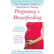 The Complete Guide to Medications During Pregnancy and Breastfeeding Everything You Need to Know to Make the Best Choices for You and Your Baby