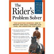 The Rider's Problem Solver Your Questions Answered: How to Improve Your Skills, Overcome Your Fears, and Understand Your Horse