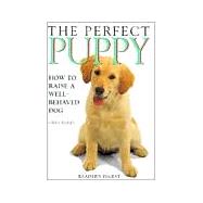 The Perfect Puppy: How to Raise a Well-Behaved Dog