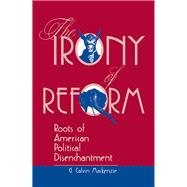 The Irony Of Reform: Roots Of American Political Disenchantment