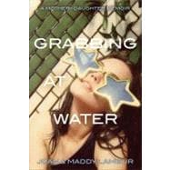 Grabbing at Water A Mother--Daughter Memoir