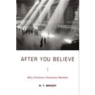 After You Believe : Why Christian Character Matters