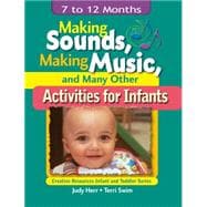 Making Sounds, Making Music, & Many Other Activities for Infants 7 to 12 Months