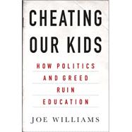 Cheating Our Kids How Politics and Greed Ruin Education