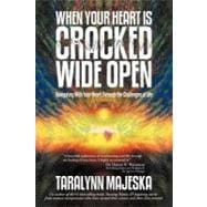 When Your Heart Is Cracked Wide Open: Navigating With Your Heart Through the Challenges of Life