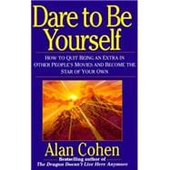 Dare to Be Yourself How to Quit Being an Extra in Other Peoples Movies and Become the Star of Your Own