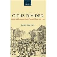 Cities Divided Politics and Religion in English Provincial Towns 1660-1722