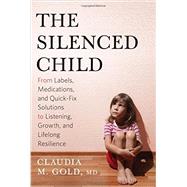 The Silenced Child From Labels, Medications, and Quick-Fix Solutions to Listening, Growth, and Lifelong Resilience