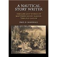 A Nautical Story Writer The Life and Works of Matthew Henry Barker, 'The Old Sailor'