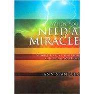 When You Need a Miracle : Stories to Give You Faith and Bring You Hope