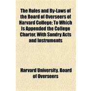 The Rules and By-laws of the Board of Overseers of Harvard College: To Which Is Appended the College Charter, With Sundry Acts and Instruments Relating to the Election Powers and Duties of the Overseers