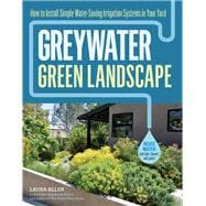 Greywater, Green Landscape How to Install Simple Water-Saving Irrigation Systems in Your Yard
