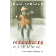 Remembering Our Childhood How Memory Betrays Us