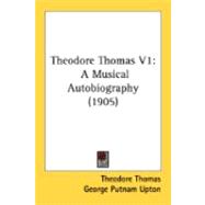 Theodore Thomas V1 : A Musical Autobiography (1905)