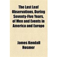 The Last Leaf Observations, During Seventy-five Years, of Men and Events in America and Europe