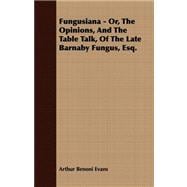 Fungusiana, Or, the Opinions, and the Table Talk, of the Late Barnaby Fungus, Esq.