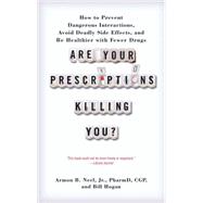 Are Your Prescriptions Killing You? How to Prevent Dangerous Interactions, Avoid Deadly Side Effects, and Be Healthier with Fewer Drugs