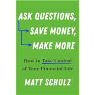 Ask Questions, Save Money, Make More How to Take Control of Your Financial Life